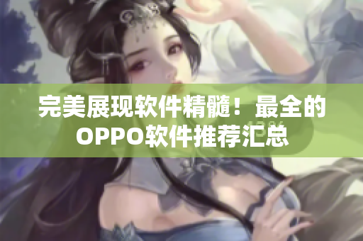 完美展現(xiàn)軟件精髓！最全的OPPO軟件推薦匯總