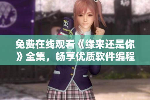 免費在線觀看《緣來還是你》全集，暢享優(yōu)質軟件編程啟示