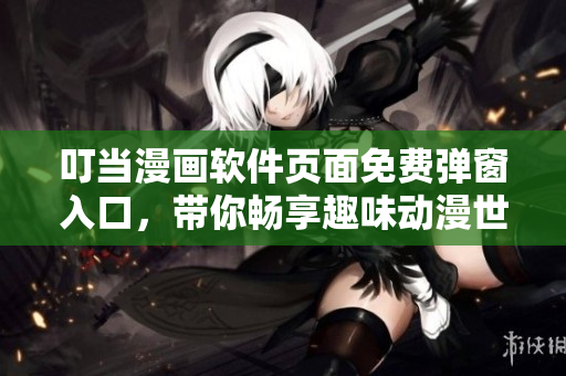 叮當(dāng)漫畫(huà)軟件頁(yè)面免費(fèi)彈窗入口，帶你暢享趣味動(dòng)漫世界！