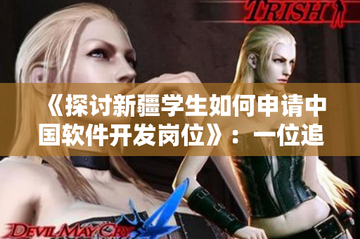 《探討新疆學生如何申請中國軟件開發(fā)崗位》：一位追夢的年輕人的求職經(jīng)歷