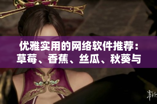 優(yōu)雅實用的網絡軟件推薦：草莓、香蕉、絲瓜、秋葵與香草哪家強？