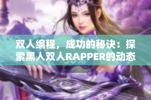 雙人編程，成功的秘訣：探索黑人雙人RAPPER的動態(tài)協(xié)作策略