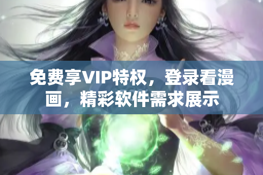 免費享VIP特權(quán)，登錄看漫畫，精彩軟件需求展示