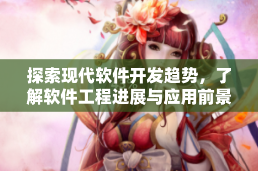 探索現(xiàn)代軟件開發(fā)趨勢，了解軟件工程進(jìn)展與應(yīng)用前景