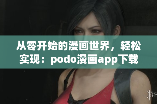 從零開始的漫畫世界，輕松實(shí)現(xiàn)：podo漫畫app下載指南