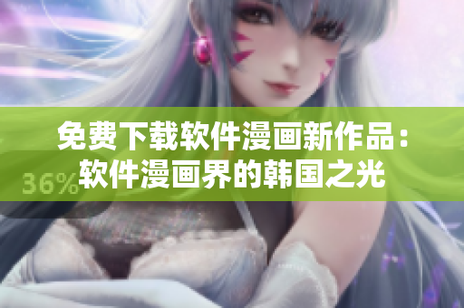 免費(fèi)下載軟件漫畫(huà)新作品：軟件漫畫(huà)界的韓國(guó)之光