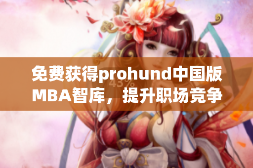 免費獲得prohund中國版MBA智庫，提升職場競爭力