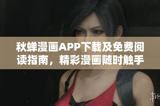 秋蟬漫畫APP下載及免費閱讀指南，精彩漫畫隨時觸手可及
