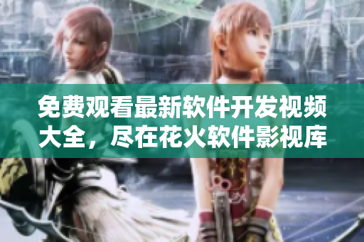 免費觀看最新軟件開發(fā)視頻大全，盡在花火軟件影視庫