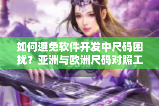 如何避免軟件開發(fā)中尺碼困擾？亞洲與歐洲尺碼對照工具箱指南！