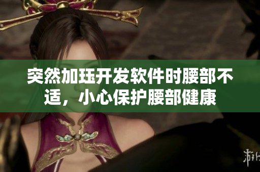 突然加玨開發(fā)軟件時腰部不適，小心保護腰部健康