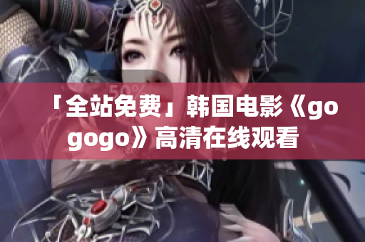 「全站免費(fèi)」韓國電影《gogogo》高清在線觀看
