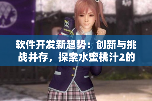 軟件開發(fā)新趨勢(shì)：創(chuàng)新與挑戰(zhàn)并存，探索水蜜桃汁2的背后故事