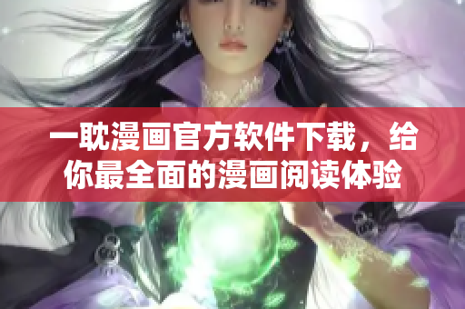 一耽漫畫官方軟件下載，給你最全面的漫畫閱讀體驗(yàn)