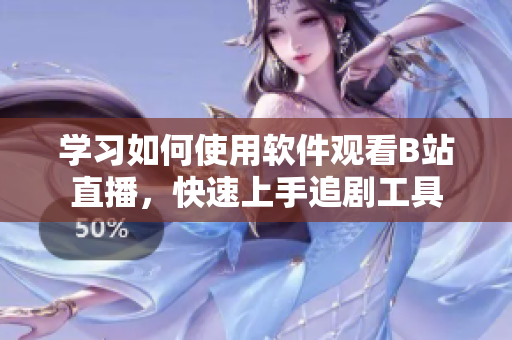 學習如何使用軟件觀看B站直播，快速上手追劇工具