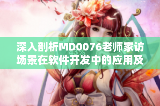 深入剖析MD0076老師家訪場(chǎng)景在軟件開(kāi)發(fā)中的應(yīng)用及意義