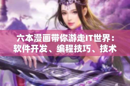六本漫畫(huà)帶你游走IT世界：軟件開(kāi)發(fā)、編程技巧、技術(shù)趣聞。
