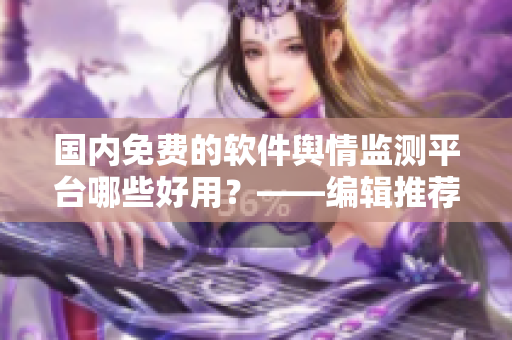 國(guó)內(nèi)免費(fèi)的軟件輿情監(jiān)測(cè)平臺(tái)哪些好用？——編輯推薦