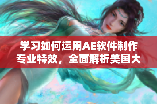 學(xué)習(xí)如何運用AE軟件制作專業(yè)特效，全面解析美國大片特效教程