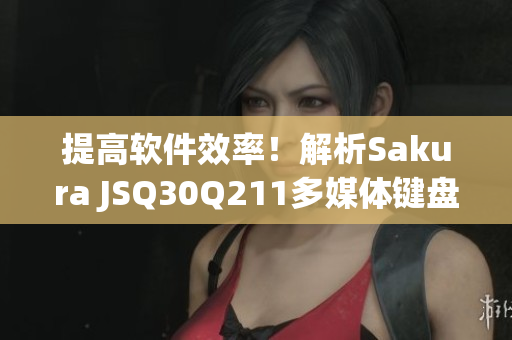 提高軟件效率！解析Sakura JSQ30Q211多媒體鍵盤的使用技巧