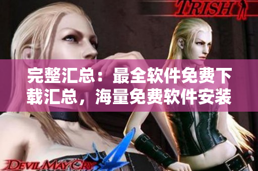 完整匯總：最全軟件免費(fèi)下載匯總，海量免費(fèi)軟件安裝不再難！
