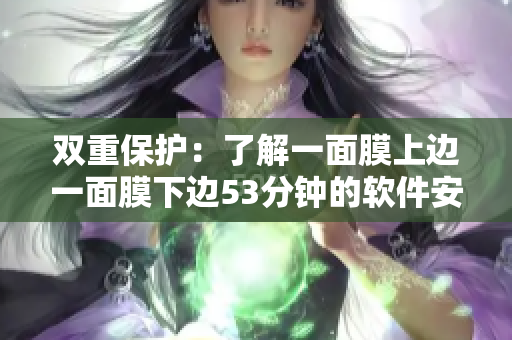 雙重保護：了解一面膜上邊一面膜下邊53分鐘的軟件安全應(yīng)用方法
