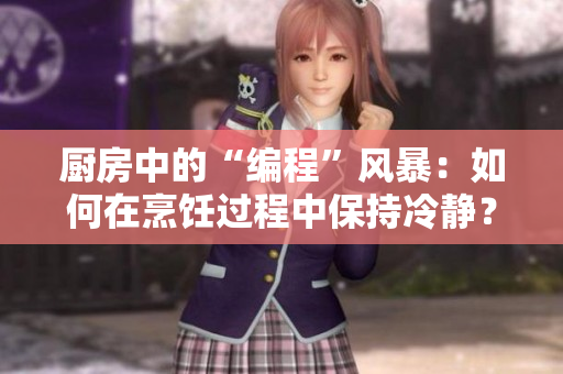 廚房中的“編程”風(fēng)暴：如何在烹飪過(guò)程中保持冷靜？