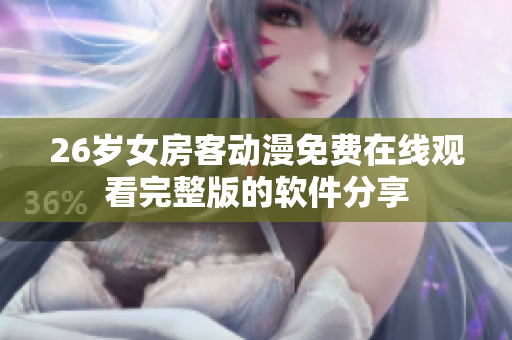 26歲女房客動(dòng)漫免費(fèi)在線(xiàn)觀(guān)看完整版的軟件分享