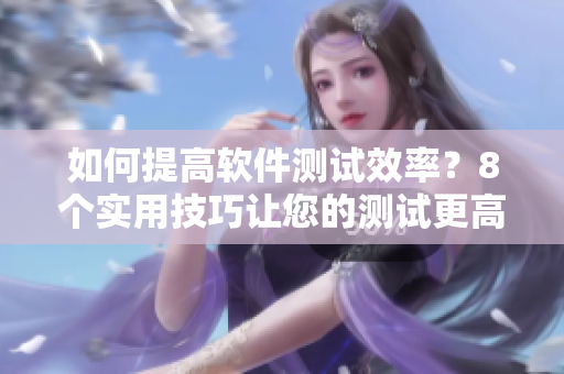 如何提高軟件測(cè)試效率？8個(gè)實(shí)用技巧讓您的測(cè)試更高效