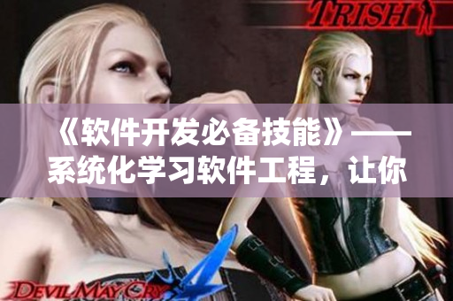 《軟件開(kāi)發(fā)必備技能》——系統(tǒng)化學(xué)習(xí)軟件工程，讓你成為編程高手