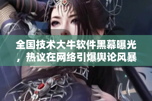 全國技術(shù)大牛軟件黑幕曝光，熱議在網(wǎng)絡引爆輿論風暴