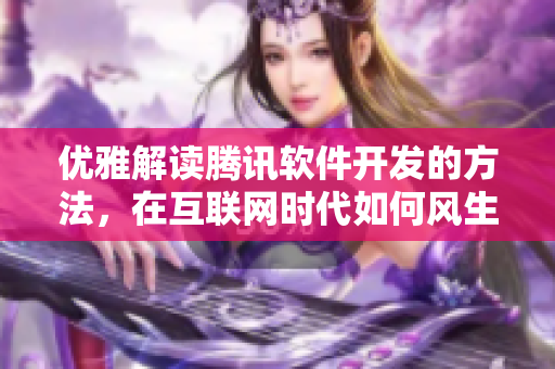 優(yōu)雅解讀騰訊軟件開發(fā)的方法，在互聯(lián)網(wǎng)時代如何風(fēng)生水起