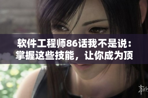 軟件工程師86話我不是說：掌握這些技能，讓你成為頂尖開發(fā)者