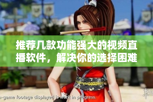 推薦幾款功能強(qiáng)大的視頻直播軟件，解決你的選擇困難癥