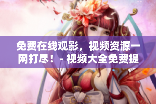 免費在線觀影，視頻資源一網(wǎng)打盡！- 視頻大全免費提供