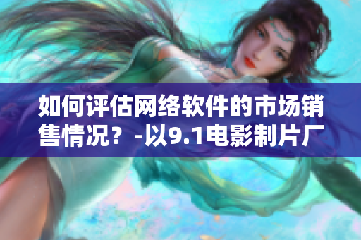 如何評(píng)估網(wǎng)絡(luò)軟件的市場(chǎng)銷售情況？-以9.1電影制片廠的票房為例