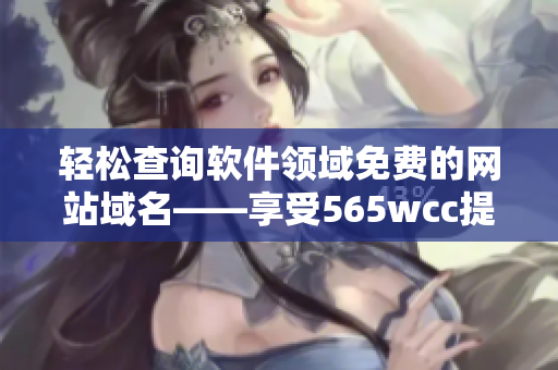 輕松查詢軟件領(lǐng)域免費的網(wǎng)站域名——享受565wcc提供的服務(wù)
