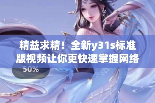 精益求精！全新y31s標(biāo)準(zhǔn)版視頻讓你更快速掌握網(wǎng)絡(luò)軟件技巧