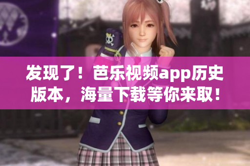 發(fā)現(xiàn)了！芭樂視頻app歷史版本，海量下載等你來??！