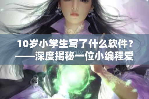 10歲小學生寫了什么軟件？——深度揭秘一位小編程愛好者的成長經(jīng)歷