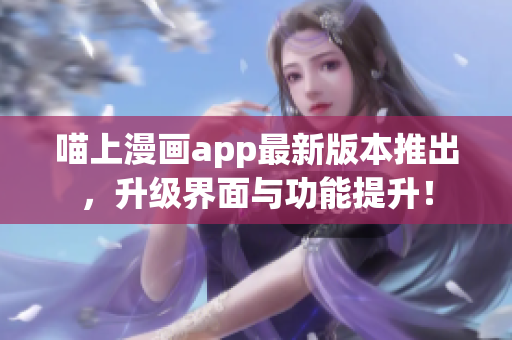 喵上漫畫app最新版本推出，升級界面與功能提升！