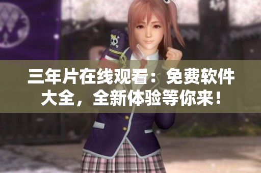 三年片在線觀看：免費(fèi)軟件大全，全新體驗(yàn)等你來！