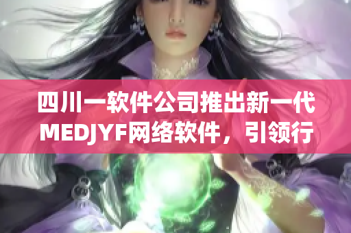 四川一軟件公司推出新一代MEDJYF網(wǎng)絡(luò)軟件，引領(lǐng)行業(yè)新潮流