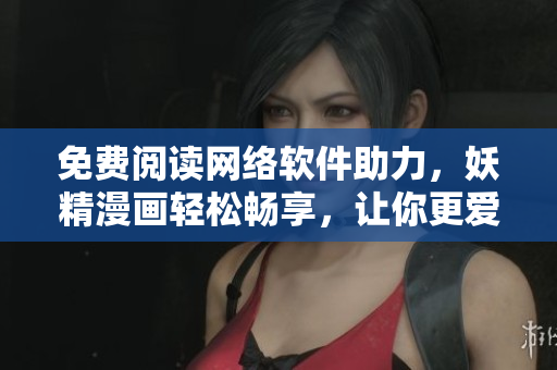 免費閱讀網(wǎng)絡(luò)軟件助力，妖精漫畫輕松暢享，讓你更愛網(wǎng)絡(luò)軟件！