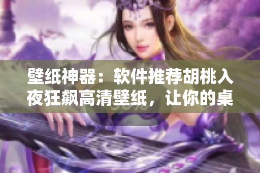 壁紙神器：軟件推薦胡桃入夜狂飆高清壁紙，讓你的桌面大有不同！