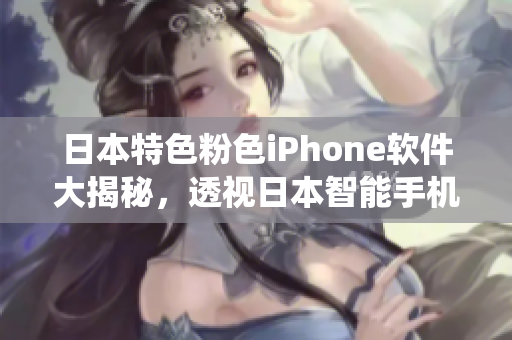 日本特色粉色iPhone軟件大揭秘，透視日本智能手機(jī)系統(tǒng)精華