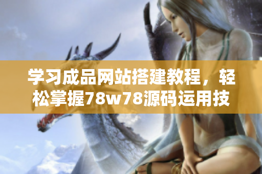 學習成品網(wǎng)站搭建教程，輕松掌握78w78源碼運用技巧
