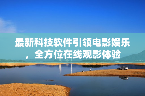 最新科技軟件引領(lǐng)電影娛樂(lè)，全方位在線觀影體驗(yàn)