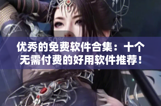 優(yōu)秀的免費軟件合集：十個無需付費的好用軟件推薦！