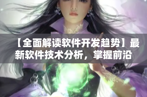 【全面解讀軟件開發(fā)趨勢】最新軟件技術(shù)分析，掌握前沿引領(lǐng)未來！